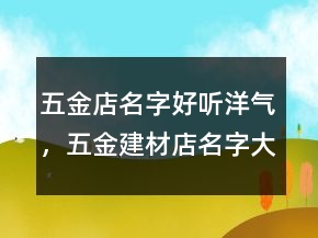 五金店名字好聽洋氣，五金建材店名字大全218條
