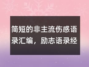 簡短的非主流傷感語錄匯編，勵志語錄經(jīng)典短句214條