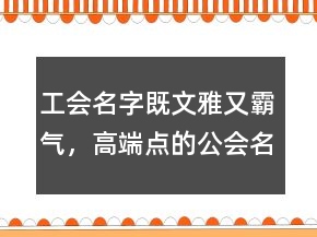 工會(huì)名字既文雅又霸氣，高端點(diǎn)的公會(huì)名字248條