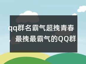 qq群名霸氣超拽青春，最拽最霸氣的QQ群名243條