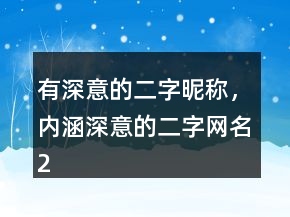 有深意的二字昵稱，內(nèi)涵深意的二字網(wǎng)名213條