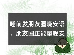 睡前發(fā)朋友圈晚安語，朋友圈正能量晚安勵志語206條