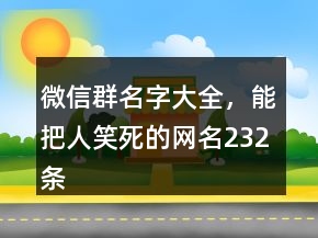 微信群名字大全，能把人笑死的網名232條