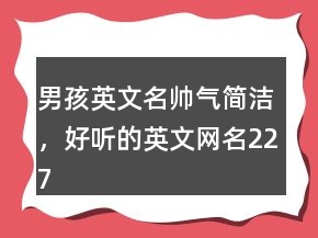 男孩英文名帥氣簡潔，好聽的英文網(wǎng)名227條