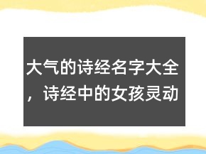 大氣的詩經(jīng)名字大全，詩經(jīng)中的女孩靈動名字241條