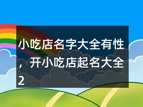 小吃店名字大全有性，開(kāi)小吃店起名大全225條