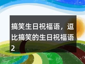 搞笑生日祝福語，逗比搞笑的生日祝福語229條
