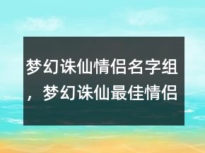 夢(mèng)幻誅仙情侶名字組，夢(mèng)幻誅仙最佳情侶網(wǎng)名212條