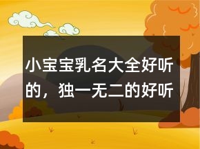 小寶寶乳名大全好聽(tīng)的，獨(dú)一無(wú)二的好聽(tīng)乳名230條