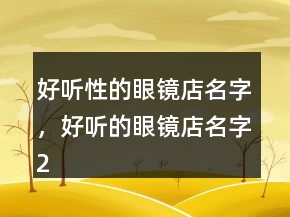 好聽性的眼鏡店名字，好聽的眼鏡店名字219條