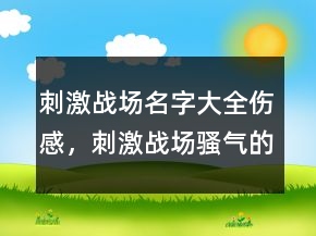 刺激戰(zhàn)場名字大全傷感，刺激戰(zhàn)場騷氣的名字239條