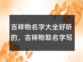 吉祥物名字大全好聽的，吉祥物取名字寫寓意232條