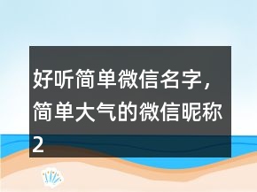 好聽簡(jiǎn)單微信名字，簡(jiǎn)單大氣的微信昵稱234條