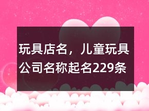 玩具店名，兒童玩具公司名稱起名229條