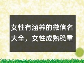 女性有涵養(yǎng)的微信名大全，女性成熟穩(wěn)重微信名224條