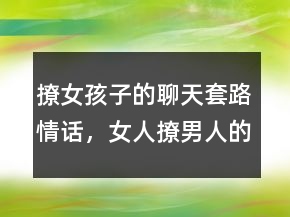 撩女孩子的聊天套路情話，女人撩男人的套路情話222條