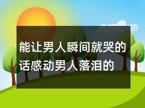 能讓男人瞬間就哭的話感動(dòng)男人落淚的話句220條