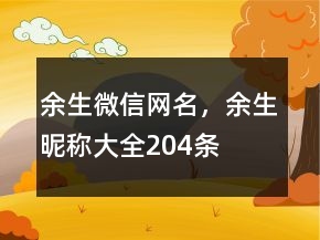 余生微信網(wǎng)名，余生昵稱大全204條