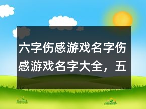 六字傷感游戲名字傷感游戲名字大全，五字的游戲名字詩(shī)意250條