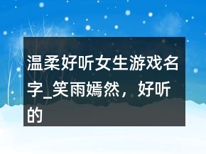 溫柔好聽女生游戲名字_笑雨嫣然，好聽的帶雨字的網(wǎng)名232條