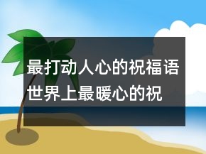 最打動(dòng)人心的祝福語(yǔ)世界上最暖心的祝福語(yǔ)234條