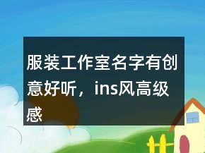 服裝工作室名字有創(chuàng)意好聽，ins風(fēng)高級(jí)感店名238條
