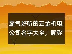霸氣好聽的五金機電公司名字大全，昵稱男生簡短好聽227條