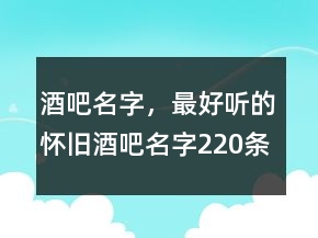 酒吧名字，最好聽(tīng)的懷舊酒吧名字220條