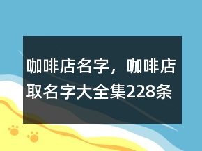 咖啡店名字，咖啡店取名字大全集228條