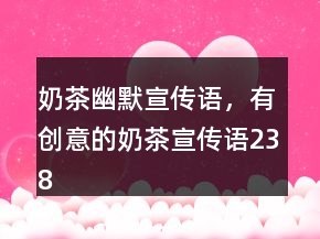奶茶幽默宣傳語(yǔ)，有創(chuàng)意的奶茶宣傳語(yǔ)238條