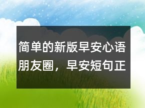 簡單的新版早安心語朋友圈，早安短句正能量244條