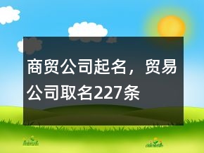 商貿(mào)公司起名，貿(mào)易公司取名227條