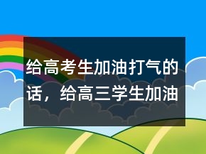給高考生加油打氣的話，給高三學(xué)生加油打氣的話211條