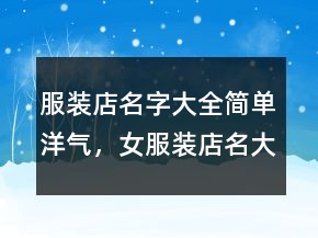 服裝店名字大全簡單洋氣，女服裝店名大全洋氣248條