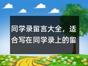 同學(xué)錄留言大全，適合寫在同學(xué)錄上的留言228條