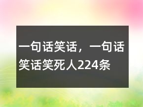 一句話笑話，一句話笑話笑死人224條