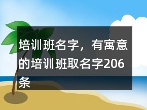 培訓(xùn)班名字，有寓意的培訓(xùn)班取名字206條