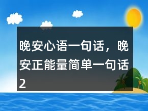 晚安心語一句話，晚安正能量簡單一句話214條