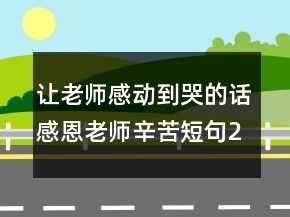 讓老師感動到哭的話感恩老師辛苦短句249條