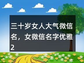 三十歲女人大氣微信名，女微信名字優(yōu)雅222條