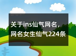 關(guān)于ins仙氣網(wǎng)名，網(wǎng)名女生仙氣224條
