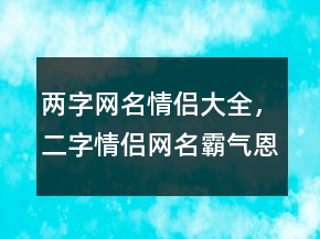 兩字網(wǎng)名情侶大全，二字情侶網(wǎng)名霸氣恩愛243條