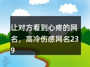 讓對方看到心疼的網(wǎng)名，高冷傷感網(wǎng)名239條