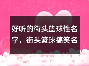 好聽的街頭籃球性名字，街頭籃球搞笑名字210條
