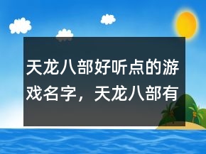 天龍八部好聽(tīng)點(diǎn)的游戲名字，天龍八部有詩(shī)意的名字231條