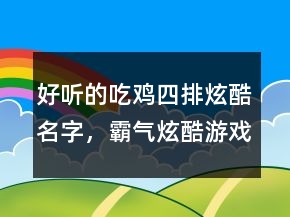 好聽的吃雞四排炫酷名字，霸氣炫酷游戲名字202條