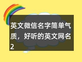 英文微信名字簡(jiǎn)單氣質(zhì)，好聽(tīng)的英文網(wǎng)名202條