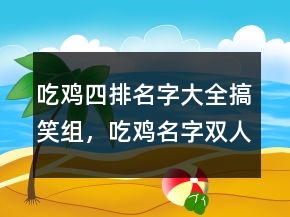 吃雞四排名字大全搞笑組，吃雞名字雙人組合搞笑240條