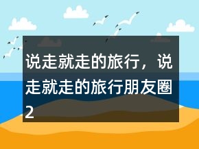 說走就走的旅行，說走就走的旅行朋友圈224條