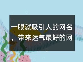一眼就吸引人的網(wǎng)名，帶來運氣最好的網(wǎng)名206條
